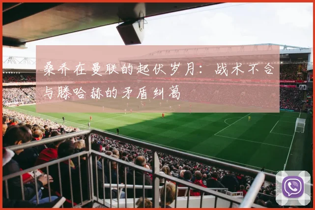 桑乔在曼联的起伏岁月：战术不合与滕哈赫的矛盾纠葛