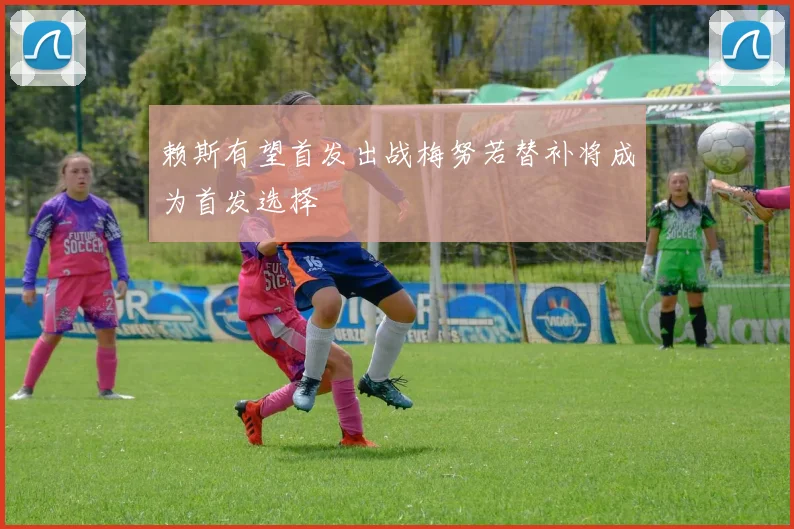 赖斯有望首发出战梅努若替补将成为首发选择