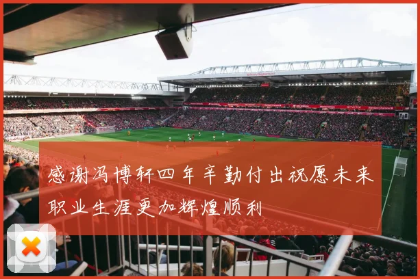 感谢冯博轩四年辛勤付出祝愿未来职业生涯更加辉煌顺利