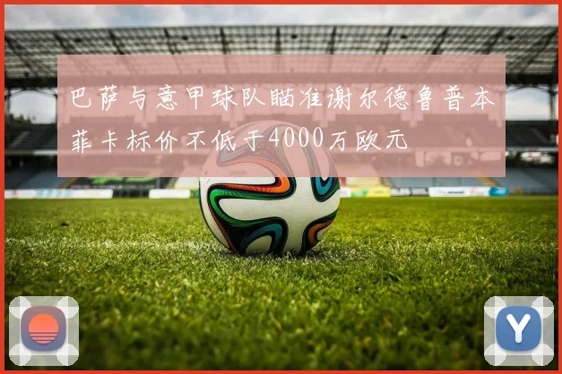 巴萨与意甲球队瞄准谢尔德鲁普本菲卡标价不低于4000万欧元