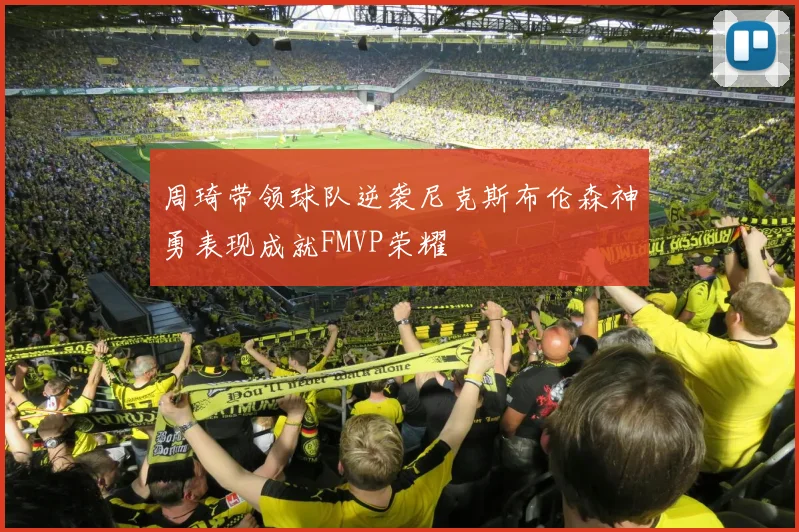 周琦带领球队逆袭尼克斯布伦森神勇表现成就FMVP荣耀