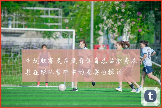 中超联赛是否设有体育总监职务及其在球队管理中的重要性探讨