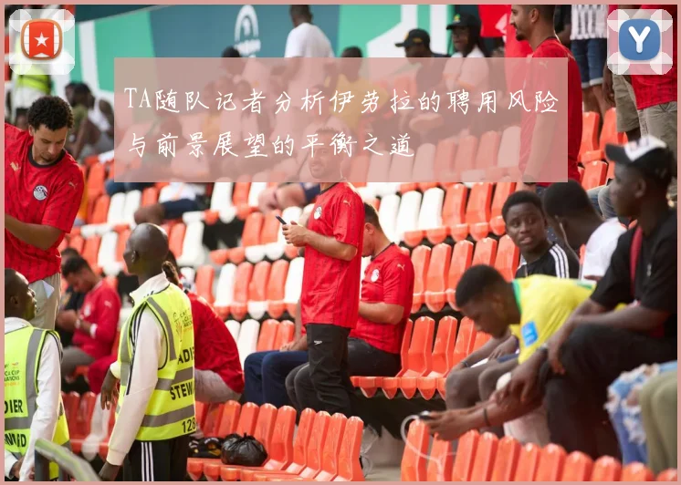 TA随队记者分析伊劳拉的聘用风险与前景展望的平衡之道